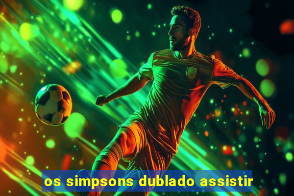 os simpsons dublado assistir